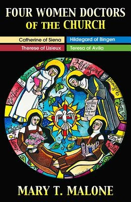 Four Women Doctors of the Church: Hildegard of Bingen, Catherine of Siena, Teresa of Avila, Therese of Lisieux by Malone, Mary T.