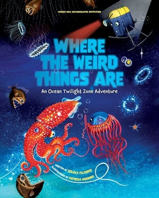 Where the Weird Things Are: An Ocean Twilight Zone Adventure (Marine Life Books for Kids, Ocean Books for Kids, Educational Books for Kids) by Woods Hole Oceanographic Institution