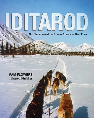 Iditarod: One Thousand Miles Across Alaska by Dog Team by Flowers, Pam