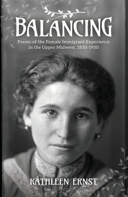 Balancing: Poems of the Female Immigrant Experience in the Upper Midwest, 1830-1930 by Ernst, Kathleen