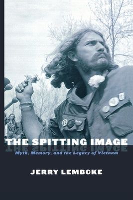 The Spitting Image: Myth, Memory, and the Legacy of Vietnam by Lembcke, Jerry