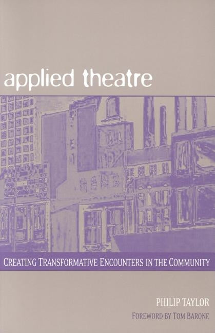 Applied Theatre: Creating Transformative Encounters in the Community by Taylor, Philip