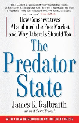 The Predator State: How Conservatives Abandoned the Free Market and Why Liberals Should Too by Galbraith, James K.
