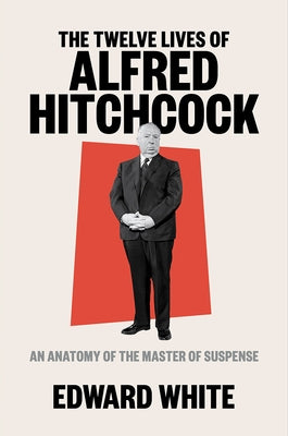 The Twelve Lives of Alfred Hitchcock: An Anatomy of the Master of Suspense by White, Edward