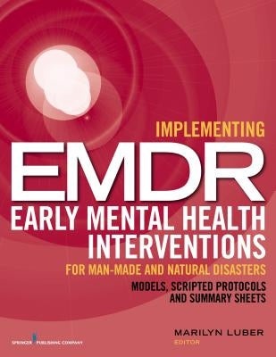 Implementing EMDR Early Mental Health Interventions for Man-Made and Natural Disasters: Models, Scripted Protocols and Summary Sheets by Luber, Marilyn