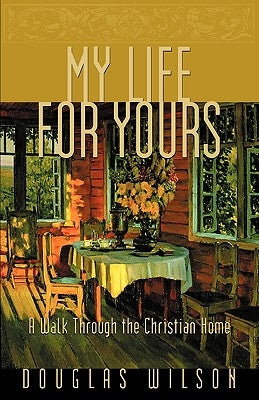 My Life for Yours: A Walk Though the Christian Home by Wilson, Douglas
