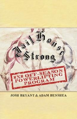 Jailhouse Strong: 8 x 8 Off-Season Powerlifting Program by Benshea, Adam