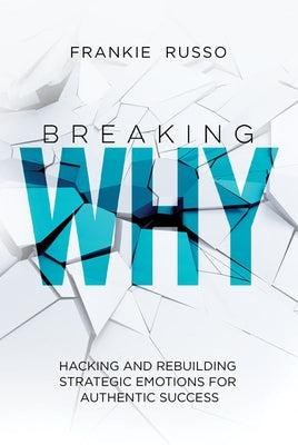 Breaking Why: Hacking and Rebuilding Strategic Emotions for Authentic Success by Russo, Frankie