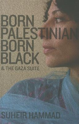 Born Palestinian, Born Black: & the Gaza Suite by Hammad, Suheir