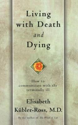 Living with Death and Dying: How to Communicate with the Terminally Ill by K&#252;bler-Ross, Elisabeth