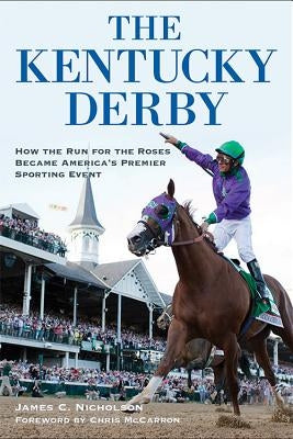 The Kentucky Derby: How the Run for the Roses Became America's Premier Sporting Event by Nicholson, James C.