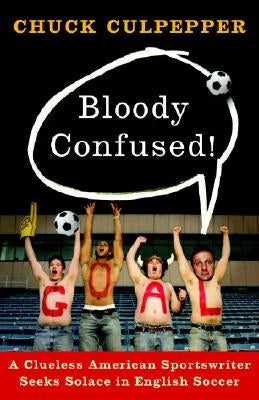 Bloody Confused!: A Clueless American Sportswriter Seeks Solace in English Soccer by Culpepper, Chuck