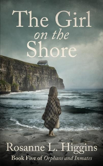 The Girl on the Shore: Book Five of Orphans and Inmates by Higgins, Rosanne L.