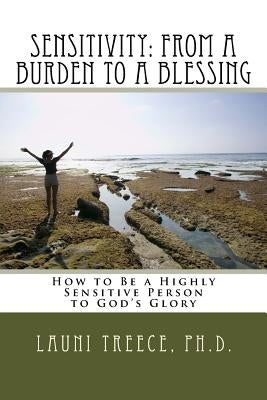 Sensitivity: From a Burden to a Blessing: How to Be a Highly Sensitive Person to God's Glory by Treece Ph. D., Launi a.