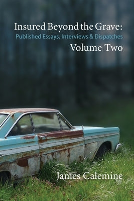 Insured Beyond the Grave: Published Essays, Interviews & Dispatches Volume Two by Calemine, James
