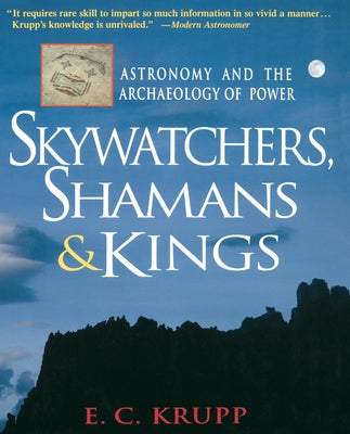 Skywatchers, Shamans & Kings: Astronomy and the Archaeology of Power by Krupp, E. C.