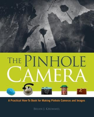 The Pinhole Camera: A Practical How-To Book for Making Pinhole Cameras and Images by Krummel, Brian J.