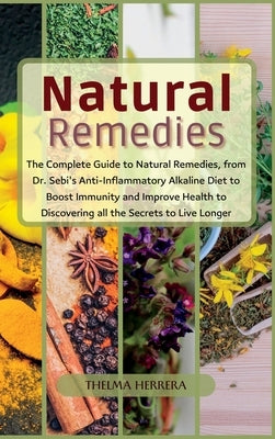 Narural Remedies: The complete guide to natural remedies, from Dr. Sebi's anti-inflammatory alkaline diet to boost immunity and improve by Herrera, Thelma