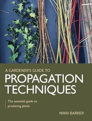 Propagation Techniques: The Essential Guide to Producing Plants by Barker, Nikki