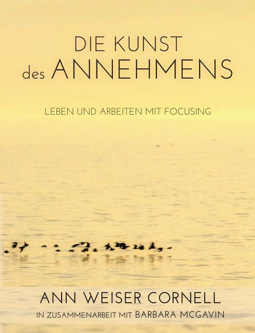 Die Kunst des Annehmens: Leben und Arbeiten mit Focusing by Weiser Cornell, Ann