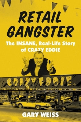 Retail Gangster: The Insane, Real-Life Story of Crazy Eddie by Weiss, Gary