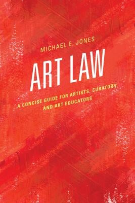 Art Law: A Concise Guide for Artists, Curators, and Art Educators by Jones, Michael E.