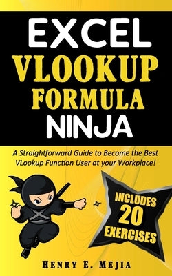 Excel Vlookup Formula Ninja: A Straightforward Guide to Become the Best VLookup Function User at your Workplace! by Mejia, Henry E.