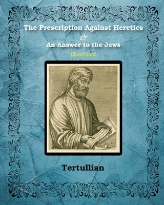 The Prescription Against Heretics and An Answer to the Jews: Illustrated by Tertullian