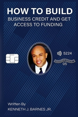 How to Build Business Credit and Get Access to Funding by Barnes, Kenneth J.