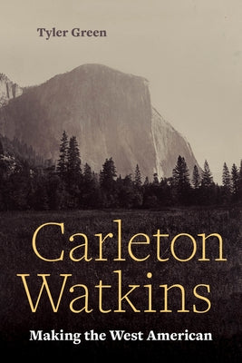 Carleton Watkins: Making the West American by Green, Tyler