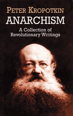 Anarchism: A Collection of Revolutionary Writings by Kropotkin, Peter