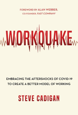 Workquake: Embracing the Aftershocks of Covid-19 to Create a Better Model of Working by Cadigan, Steve