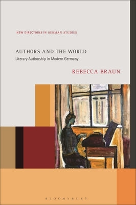 Authors and the World: Literary Authorship in Modern Germany by Braun, Rebecca
