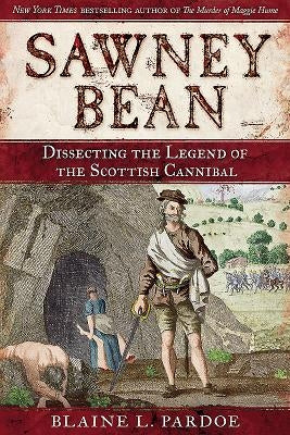 Sawney Bean: Dissecting the Legend of Scotland's Infamous Cannibal Killer Family by Pardoe, Blaine L.