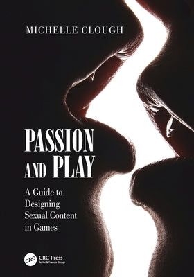 Passion and Play: A Guide to Designing Sexual Content in Games by Clough, Michelle