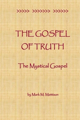 The Gospel of Truth: The Mystical Gospel by Mattison, Mark M.