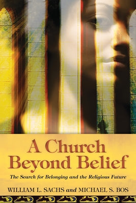 A Church Beyond Belief: The Search for Belonging and the Religious Future by Sachs, William L.