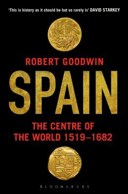 Spain: The Centre of the World 1519-1682 by Goodwin, Robert