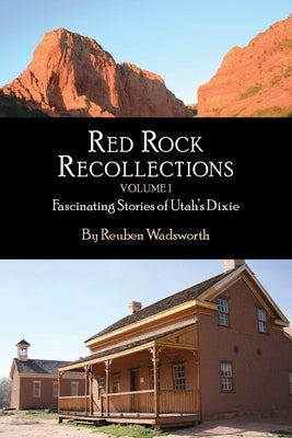 Red Rock Recollections, Volume I: Fascinating Stories of Utah's Dixie by Wadsworth, Reuben E.