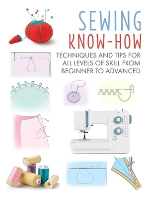 Sewing Know-How: Techniques and Tips for All Levels of Skill from Beginner to Advancedvolume 4 by Cico Books