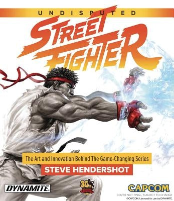 Undisputed Street Fighter: A 30th Anniversary Retrospective by Hendershot, Steve