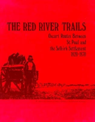 The Red River Trails: Oxcart Routes Between St. Paul and the Selkirk Settlement, 1820-1870 by Gilman, Rhoda
