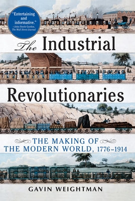 The Industrial Revolutionaries: The Making of the Modern World 1776-1914 by Weightman, Gavin