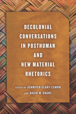 Decolonial Conversations in Posthuman and New Material Rhetorics by Clary-Lemon, Jennifer