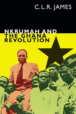 Nkrumah and the Ghana Revolution by James, C. L. R.