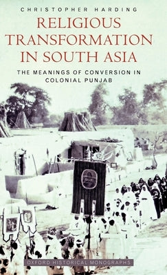 Religious Transformation in South Asia: The Meanings of Conversion in Colonial Punjab by Harding, Christopher