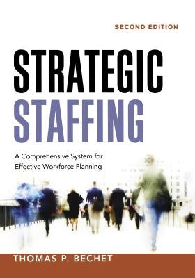 Strategic Staffing: A Comprehensive System for Effective Workforce Planning by Bechet, Thomas P.