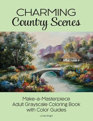 Charming Country Scenes: Make-a-Masterpiece Adult Grayscale Coloring Book with Color Guides by Wright, Linda