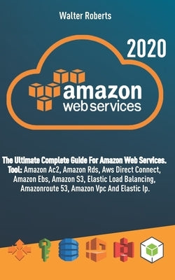 AMAZON WEB SERVICES (aws): The Ultimate Complete Guide For Amazon Web Services, Tool: Amazon Ac2, Amazon Rds, Aws Direct Connect, Amazon Ebs, Ama by Roberts, Walter