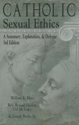 Catholic Sexual Ethics: A Summary, Explanation, & Defense by May, William E.